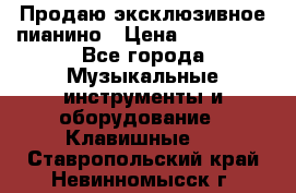 Продаю эксклюзивное пианино › Цена ­ 300 000 - Все города Музыкальные инструменты и оборудование » Клавишные   . Ставропольский край,Невинномысск г.